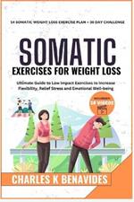Somatic Exercises For Weight Loss: Ultimate Guide to Low Impact Exercises to Increase Flexibility, Relief Stress and Emotional Well-being