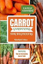 Carrot Gardening for Beginners: A Comprehensive Instructions for Growing Bountiful Carrots in Your Garden