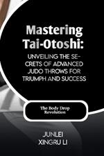 Mastering Tai-Otoshi: Unveiling the Secrets of Advanced Judo Throws for Triumph and Success: The Body Drop Revolution