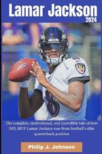 Lamar Jackson 2024: The complete, motivational, incredible, tale of how NFL MVP Lamar Jackson rose from Football elite quarterback position