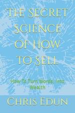 The Secret Science of How to Sell: How To Turn Words, Into Wealth