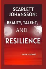 Scarlett Johansson: Beauty, Talent, and Resilience