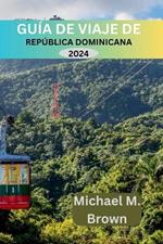 Gu?a de Viaje de Rep?blica Dominicana 2024: Develando Los secretos mejor guardados: descubrimiento de la cultura, la cocina, las delicias costeras y consejos de expertos para una aventura enriquecida