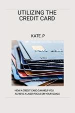 Utilizing the Credit Card: How a Credit Card Can Help You Achieve a Laser Focus on Your Goals