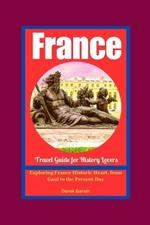 A History Lover's Guide to France: Exploring France Historic Heart, from Gaul to the Present Day