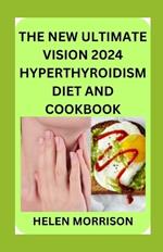 The New Ultimate Vision 2024 Hyperthyroidism Diet And Cookbook: Scientifically Proven 70+ Recipes to Improve Your Health and Heal Hyperthyroidism and Hashimoto's Relief Burst and Losing Weight Fast