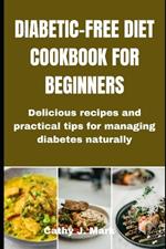 Diabetic-Free Diet Cookbook for Beginners: Delicious recipes and practical tips for managing diabetes naturally