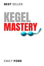 Kegel Mastery: Techniques for Improving Bladder Control and Sexual Satisfaction