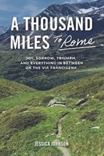 A Thousand Miles to Rome: Joy, Sorrow, Triumph and Everything In Between on The Via Francigena