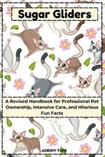 Sugar Glider As Pet: A revised and updated Handbook for Professional Pet Ownership, Intensive care and hilarious fun facts that will make you giggle about your new companion.
