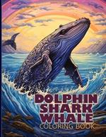 Dolphin, Shark & Whale Coloring Book: Sea Creatures Illustrations Featuring Dolphin, Shark & Whale For Color & Relaxation