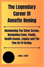 The Legendary Career Of Annette Bening: Illuminating The Silver Screen, Navigating Fame, Family, Health Issues, Legacy and The Fine Art Of Acting.