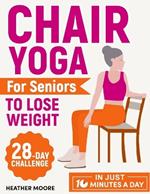 Chair Yoga for Seniors to Lose Weight: Lose Belly Fat with Just 10 Minutes a Day of Low-impact Exercises, all while Sitting Down. Embark on a 28-Day Body Revolution Challenge