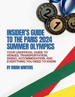 Insider's Guide to the Paris 2024 Summer Olympics: Your Unofficial Guide to Venues, Transportation, Dining, Accommodation, and Everything You Need to Know