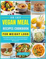 100 Easy Vegan Meal Recipes Cookbook for Weight Loss: From Dawn to Dusk: Plant-Powered Breakfasts, Lunches, and Dinners for Sustainable Weight Management