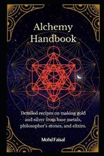 Alchemy Handbook: Detailed recipes on making gold and silver from base metals, philosopher's stones, and elixirs.