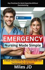 Emergency Nursing Made Simple: A Must-Have Guide for Essential Skills and Techniques for ER Nurses.