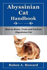 Abyssinian Cat Handbook: How to Raise, Train and Feed an Abyssinian Cat