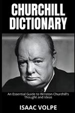 CHURCHILL DICTIONARY. An Essential Guide to Winston Churchill's Thought and Ideas: Legacy and Memory of the Great Leader