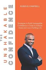 The unshakable Confidence: Strategies to Build Unstoppable Confidence in Order to Achieve Goals and Live a Fulfilling Life