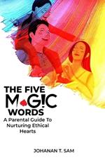 The Five Magic Words: A Parental Guide to Nurturing Ethical Hearts