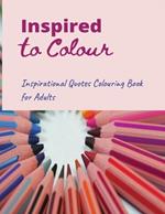 Inspired to Colour: Inspirational Quotes Coloring book for Adults