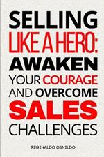 Selling like a hero: awaken your courage and overcome sales challenges