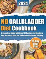 No Gallbladder Diet Cookbook: Subtitle: Over 101 Nourishing Recipes for Healthy and Fast Recovery After the Gallbladder Removal Surgery for Beginners. 21-Day Meal Plan Included.