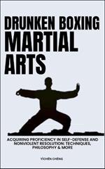 Drunken Boxing Martial Arts: Acquiring Proficiency In Self-Defense And Nonviolent Resolution: Techniques, Philosophy & More