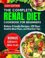The Complete Renal Diet Cookbook for Beginners 2024: Kidney-Friendly Recipes, 120 Days Healthy Meal Plans, and Nutrition Tips