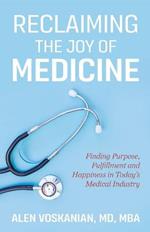 Reclaiming the Joy of Medicine: Finding Purpose, Fulfillment, and Happiness in Today's Medical Industry