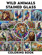 Wild Animals Stained Glass coloring book: Explore the Beauty of Wild Animals in Stained Glass Art, Ideal for Nature Lovers and Creative Minds.colouring For Adult
