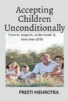 Accepting Children Unconditionally: How to support, understand & love your child