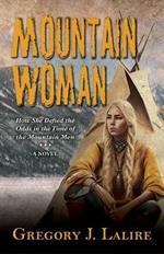 Mountain Woman: How She Defied the Odds in the Time of the Mountain Men (a Novel)