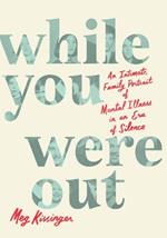 While You Were Out: An Intimate Family Portrait of Mental Illness in an Era of Silence