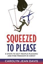 Squeezed to Please: 6 Steps to Quit People-Pleasing and Find Freedom