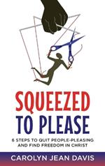 Squeezed to Please: 6 Steps to Quit People-Pleasing and Find Freedom In Christ