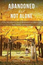 Abandoned but Not Alone: A True Story about the Pain of Abandonment and How to Find Hope, Healing, and Happiness