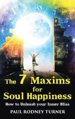 The 7 Maxims for Soul Happiness: How To Unleash Your Inner Bliss