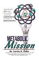 Metabolic Mission: The Incredible True Story of One Man's Search For Ultimate Health In A World Of Medical Tradition