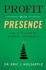 Profit with Presence: The Twelve Pillars of Mindful Leadership