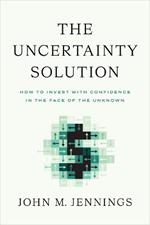 The Uncertainty Solution: How to Invest with Confidence in the Face of the Unknown