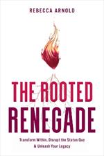 The Rooted Renegade: Transform Within, Disrupt the Status Quo & Unleash Your Legacy