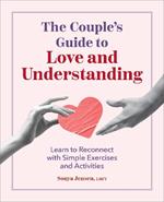 The Couple's Guide to Love and Understanding: Learn to Reconnect with Simple Exercises and Activities