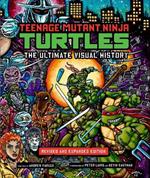 Teenage Mutant Ninja Turtles: The Ultimate Visual History: Revised and Expanded Edition