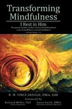 Transforming Mindfulness: I Rest in Him: The ancient wisdom, modern science and philosophical roots of mindfulness-oriented meditation