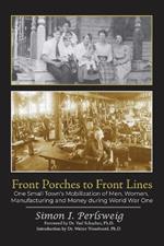 Front Porches to Front Lines: One Small Town's Mobilization of Men, Women, Manufacturing and Money during World War One