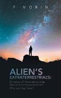 Alien's Extraterrestrial's: A History of Revelations plus Where do they come from? And Why are they here?