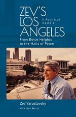 Zev's Los Angeles: From Boyle Heights to the Halls of Power. A Political Memoir