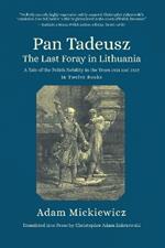 Pan Tadeusz, or the Last Foray in Lithuania: A Tale of the Polish Nobility in the Years 1811 and 1812 in Twelve Books